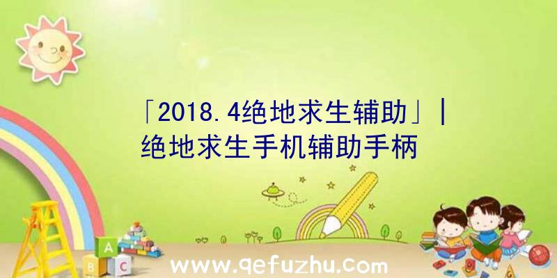 「2018.4绝地求生辅助」|绝地求生手机辅助手柄